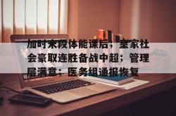 9game-包含加时末段体能课后；皇家社会豪取连胜备战中超；管理层满意；医务组通报恢复的词条-9game