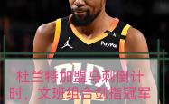 九游体育app-NBA总决赛关键时刻再迎强敌，拜仁慕尼黑临场应变，主帅态度——话题不断，球探报告显示潜力的简单介绍-九游体育app